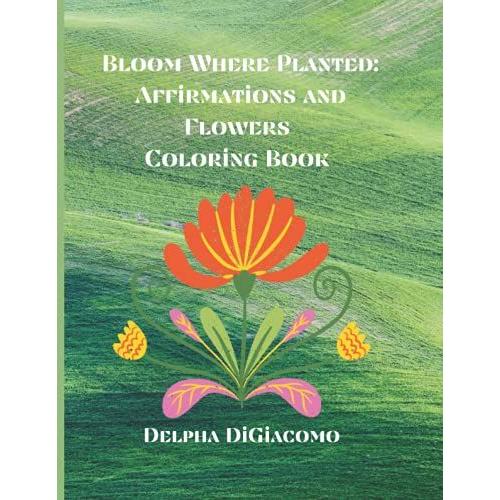 Bloom Where Planted: Affirmations And Flowers Coloring Book: Easy Adult Coloring Book For Woman I Great Coloring For Teens, Adults, Seniors I Enjoy ... Stress Relief, Mindfulness & Relaxation)