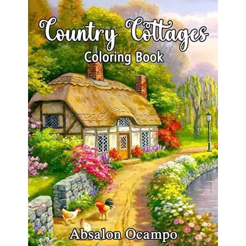 Country Cottages Coloring Book: An Adult Coloring Book Featuring Beautiful Country Cottages, Charming Country Cottage Interiors, And Peaceful Country Landscapes (Country Coloring Books)