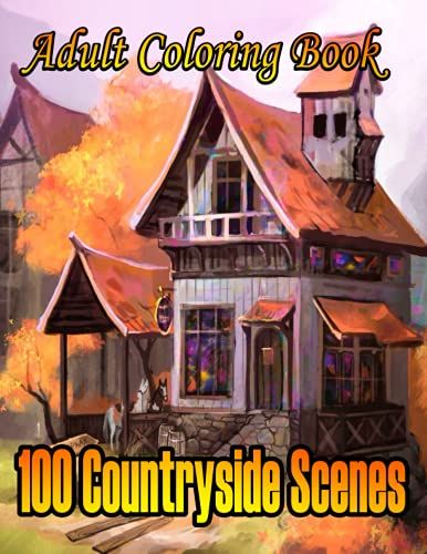 100 Countryside Scenes Adult Coloring Book.: This Adult Coloring Book Has 100 Bright Pages With Beautiful Landscapes, Village Houses, Farm Animals, ... Side View,Cute Pet,Beautiful Hill Views.