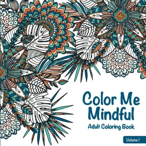 Color Me Mindful Adult Coloring Book Vol.1: 56 Medium To Intricate Mandala & Nature-Inspired Designs & Patterns To Help Relieve Stress & Anxiety