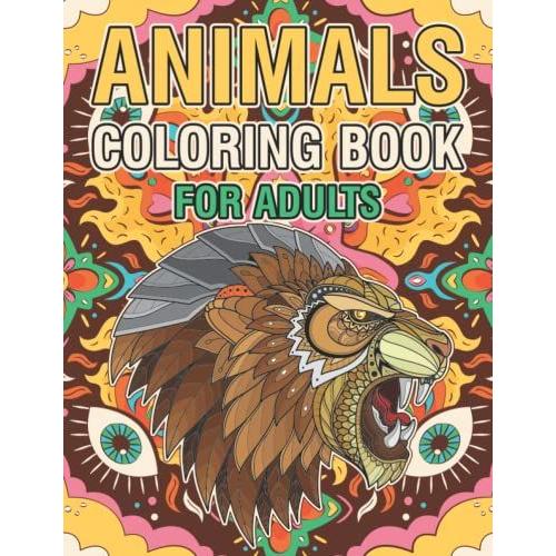 Animals Coloring Book For Adults: Adult Coloring Book With Stress Relieving Animal Models ( Bears, Elephants, Lions, Dogs, Birds, And Many More)