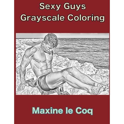 Sexy Guys Grayscale - Adult Coloring Book: 30 Images Of The Hottest Guys In The World Ready To Be Filled With Creativity In A Large 11 X 8.5 Inch Book.