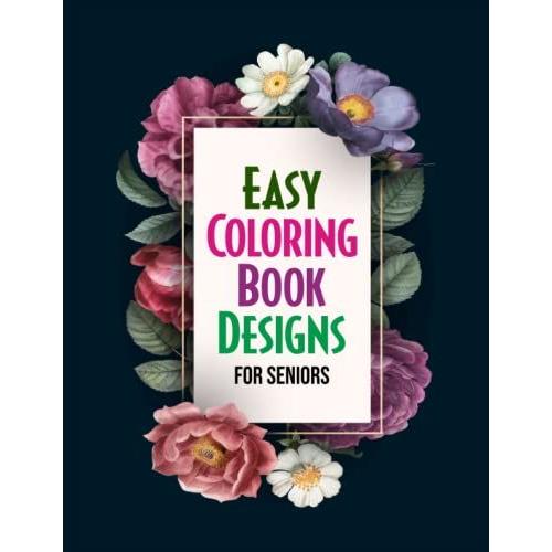 Easy Coloring Book Designs For Seniors: Large Print Flower Coloring Book For Elderly And Dementia Patients, Floral Coloring Pages For Stress Relief (Adult Coloring Books By Elmsleigh Designs)