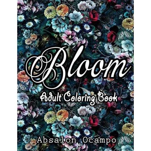 Bloom Adult Coloring Book: Beautiful Flower Garden Patterns And Botanical Floral Prints | Over 40 Designs Of Relaxing Nature And Plants To Color