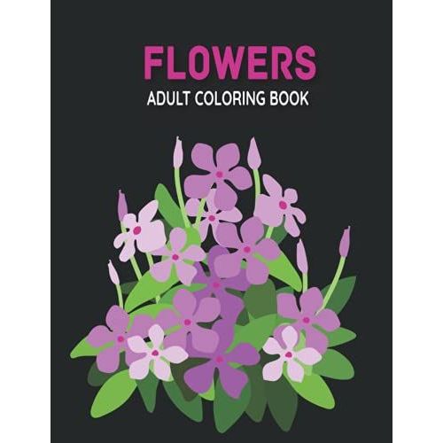 Flowers Adult Coloring Book: Take Your Coloring To The Next Level With This Advanced Coloring Book Of Flowers!