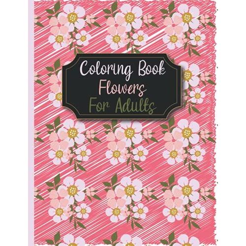 Coloring Book Flowers For Adult: Take Your Coloring To The Next Level With This Advanced Coloring Book Of Flowers!