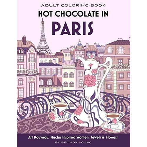 Hot Chocolate In Paris: Adult Coloring Book With Art Nouveau, Mucha Inspired Women, Jewels And Flowers (Cafe Traveller Coloring Book Series)