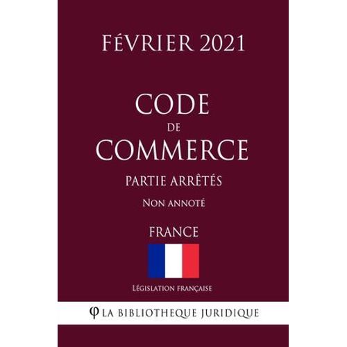 Code De Commerce (Partie Arrêtés) (France) (Février 2021) Non Annoté