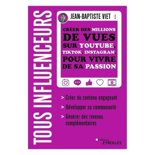 Tous Influenceurs - Créer Des Millions De Vues Sur Youtube, Tiktok, Instagram, Pour Vivre De Sa Passion