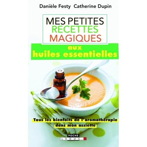 Mes Petites Recettes Magiques Aux Huiles Essentielles - Tous Les Bienfaits De L'aromathérapie Dans Mon Assiette