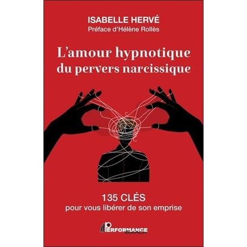 L'amour Hypnotique Du Pervers Narcissique - 135 Clés Pour Vous Libérer De Son Emprise