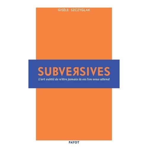 Subversives - Ou L'art De N'être Jamais Là Où L'on Vous Attend