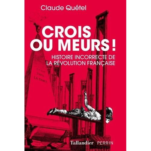 Crois Ou Meurs ! - Histoire Incorrecte De La Révolution Française