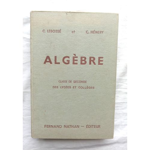 C. Lebossé / C. Hémery, Algèbre, Classe De Seconde Des Lycées Et Collèges, Fernand Nathan Éditeur, 1947
