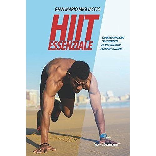 Hiit Essenziale: Capire Ed Applicare L'allenamento Ad Alta Intensità Per Sport & Fitness