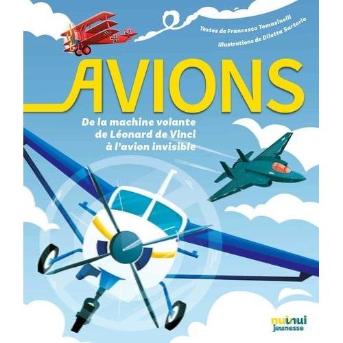 Avions - De La Machine Volante De Léonard De Vinci À L'avion Invisible