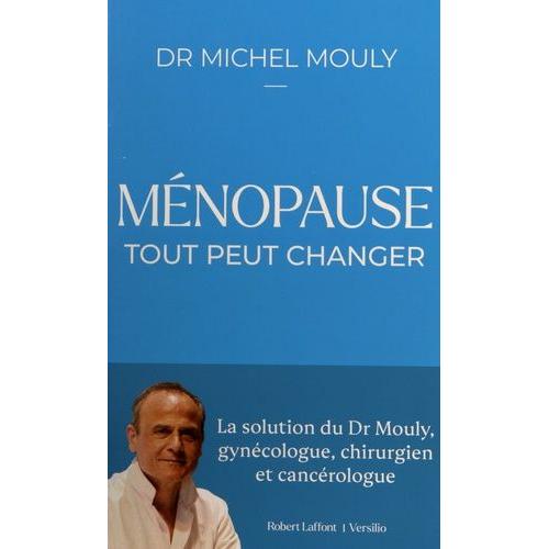 Ménopause, Tout Peut Changer - La Solution Du Dr Mouly, Gynécologue, Chirurgien Et Cancérologue