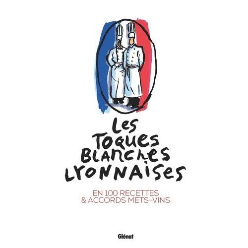 Les Toques Blanches Lyonnaises - En 100 Recettes & Accords Mets-Vins