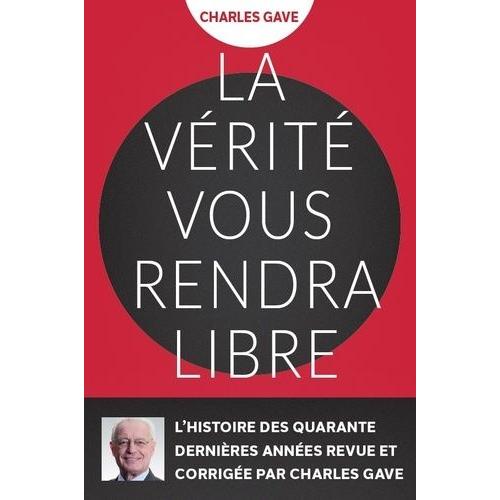 La Vérité Vous Rendra Libres - L'histoire Des Quarante Dernières Années Revue Et Corrigée Par Charles Gave