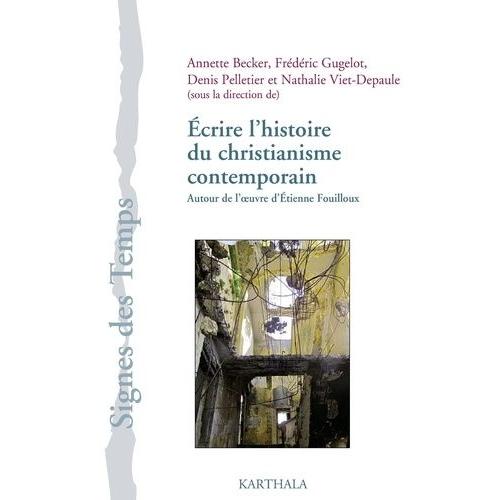 Ecrire L'histoire Du Christianisme Contemporain - Autour De L'oeuvre D'etienne Fouilloux