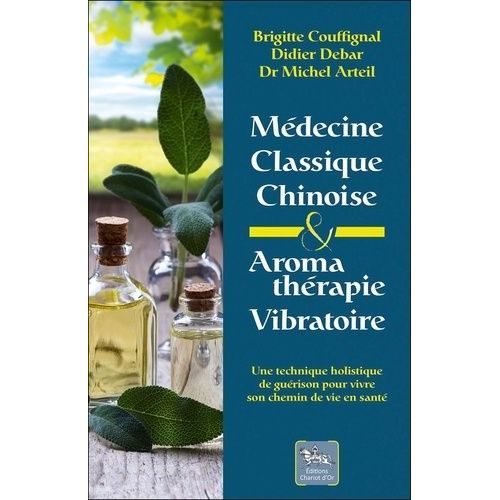 Médecine Classique Chinoise & Aromathérapie Vibratoire - Une Technique Holistique De Guérison Pour Vivre Son Chemin De Vie En Santé