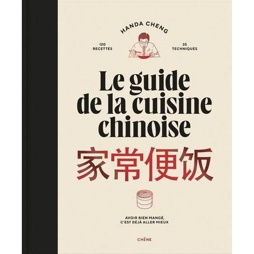 Le Guide De La Cuisine Chinoise - 120 Recettes, 35 Techniques - Avoir Bien Mangé, C'est Déjà Aller Mieux