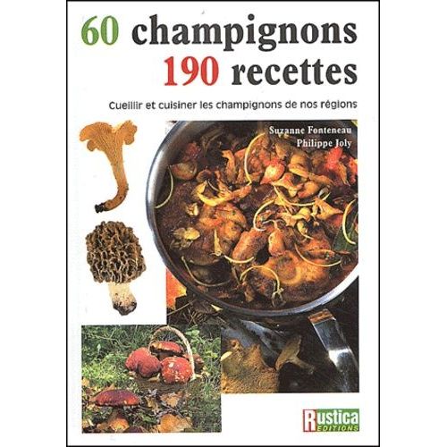 60 Champignons, 190 Recettes - Cueillir Et Cuisiner Les Champignons De Nos Régions