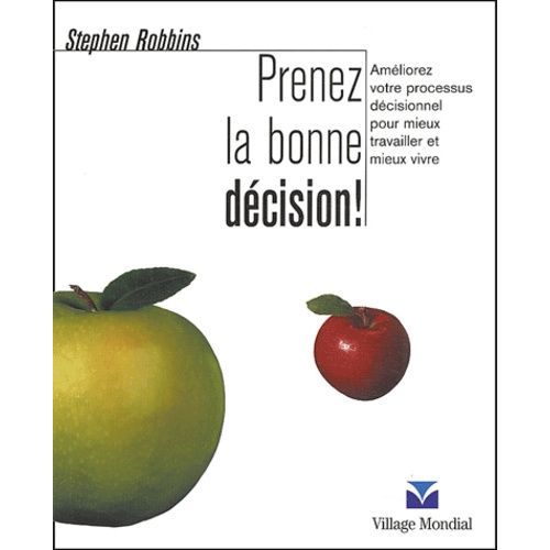 Prenez La Bonne Décision ! - Améliorez Votre Processus Décisionnel Pour Mieux Travailler Et Mieux Vivre