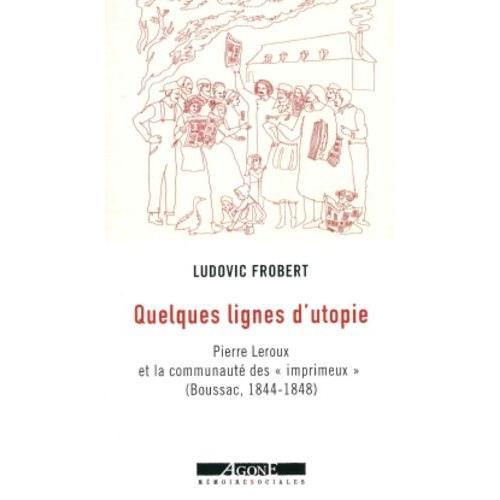 Quelques Lignes D'utopie - Pierre Leroux Et La Communauté Des "Imprimeux" (Boussac (1844-1848)