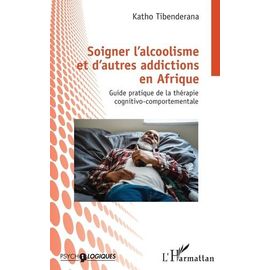Soigner L'alcoolisme Et D'autres Addictions En Afrique - Guide Pratique De La Thérapie Cognitivo-Comportementale