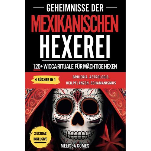 Geheimnisse Der Mexikanischen Hexerei: 120+ Wicca-Rituale Für Mächtige Hexen. Brujeria, Astrologie, Heilpflanzen, Schamanismus. Entdecke Deine Magische Kraft, Esoterische Magie & Amulette