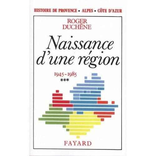 Histoire De Provence-Alpes-Côte D'azur - Tome 3, Naissance D'une Région (1945-1985)