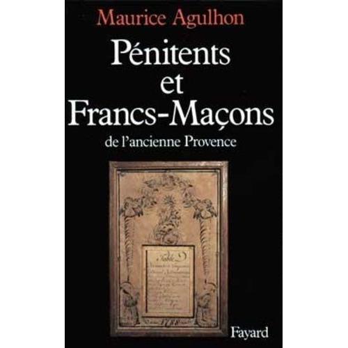 Pénitents Et Francs-Maçons De L'ancienne Provence - Essai Sur La Sociabilité Méridionale