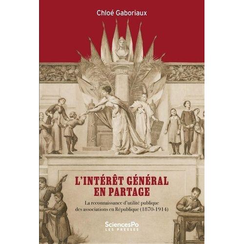 L'intérêt Général En Partage - La Reconnaissance D'utilité Publique Des Associations En République (1870-1914)