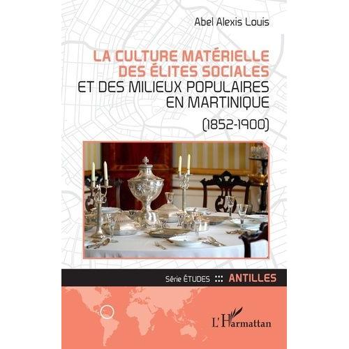 La Culture Matérielle Des Élites Sociales Et Des Milieux Populaires En Martinique (1852-1900)