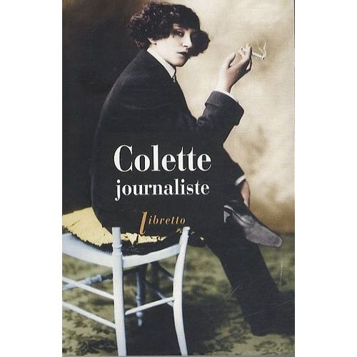 Colette Journaliste - Chroniques Et Reportages 1893-1955