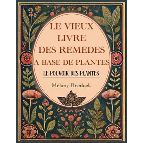 Le Vieux Livre Des Remèdes À Base De Plantes: 600+ Remèdes Naturels À Base De Plantes Médicinales, 450+ Recettes Pour Des Thés, Élixirs, Baumes, Teintures, Huiles Essentielles
