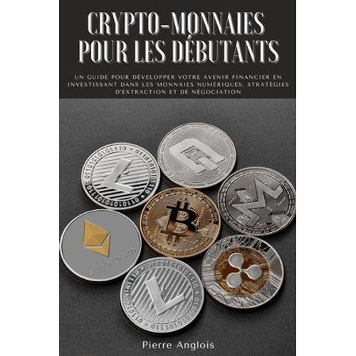 Crypto-Monnaies Pour Les Débutants: Un Guide Pour Développer Votre Avenir Financier En Investissant Dans Les Monnaies Numériques, Stratégies D'extraction Et De Négociation