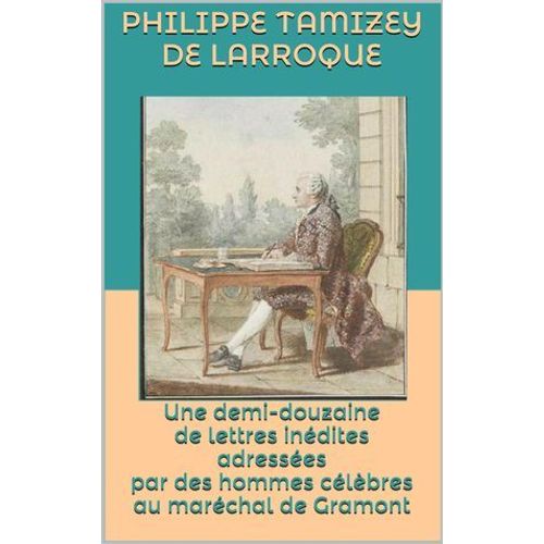 Une Demi-Douzaine De Lettres Inédites Adressées Par Des Hommes Célèbres Au Maréchal De Gramont