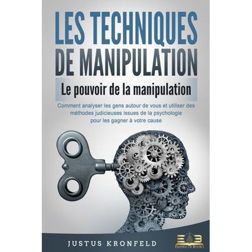 Les Techniques De Manipulation - Le Pouvoir De La Manipulation: Comment Analyser Les Gens Autour De Vous Et Utiliser Des Méthodes Judicieuses Issues De La Psychologie Pour Les Gagner À Votre Cause
