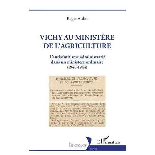Vichy Au Ministère De L'agriculture - L'antisémitisme Administratif Dans Un Ministère Ordinaire (1940-1944)