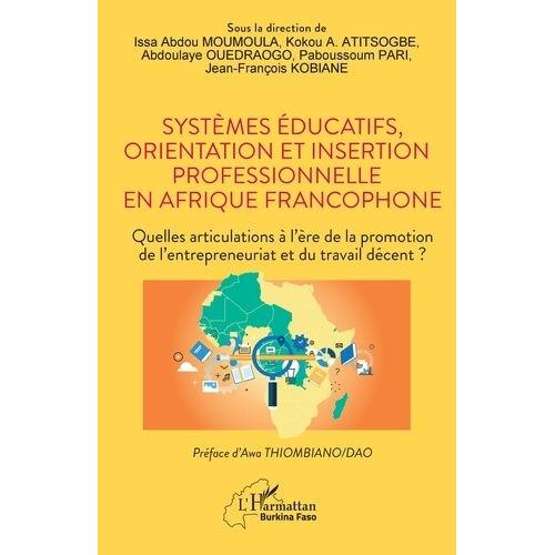 Systèmes Éducatifs, Orientation Et Insertion Professionnelle En Afrique Francophone - Quelles Articulations À L'ère De La Promotion De L'entrepreneuriat Et Du Travail Décent ?