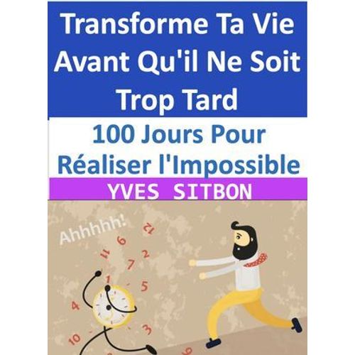 100 Jours Pour Réaliser L'impossible : Transforme Ta Vie Avant Qu'il Ne Soit Trop Tard