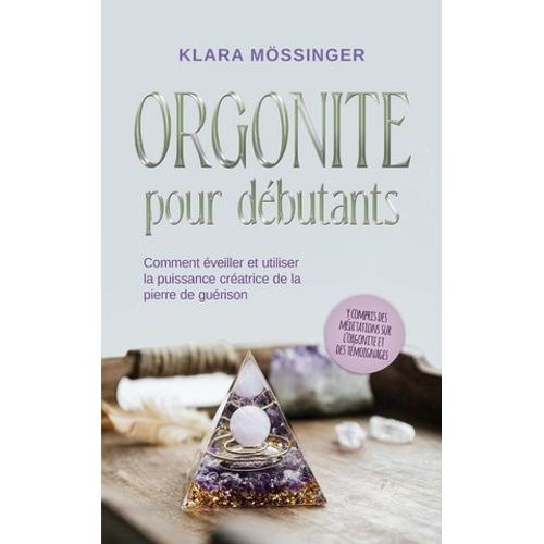 Orgonite Pour Débutants: Comment Éveiller Et Utiliser La Puissance Créatrice De La Pierre De Guérison - Y Compris Des Méditations Sur L'orgonite Et Des Témoignages.