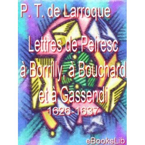 Lettres De Peiresc À Borrilly, À Bouchard Et À Gassendi. 1626-1637