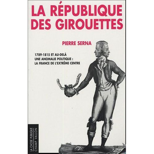 La République Des Girouettes - Une Anomalie Politique : La France De L'extrême Centre (1789-1815...Et Au-Delà)