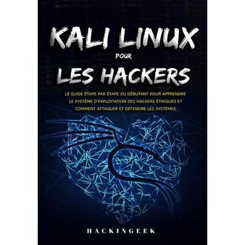 Kali Linux Pour Les Hackers : Le Guide Étape Par Étape Du Débutant Pour Apprendre Le Système D'exploitation Des Hackers Éthiques Et Comment Attaquer Et Défendre Les Systémes