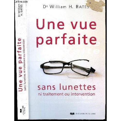 Une Vue Parfaite Sans Lunettes Ni Traitement Ou Intervention - 7e Edition - Qui Peut En Beneficier, Combien De Temps Cela Prend Il, Le Dr Bates Et L Ophtalmologie Classique, Resume Des Principes De La Technique, Meilleures Conditions Pour Progresser, ...
