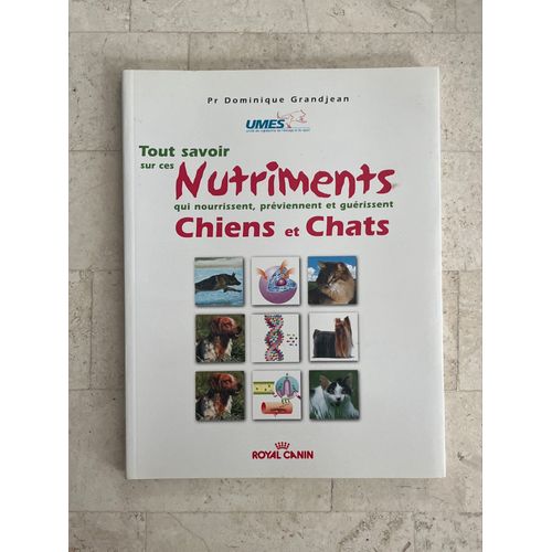 Tout Savoir Sur Ces Nutriments Qui Nourrissent, Préviennent Et Guérissent Chiens Et Chats - Par Pr. Dominique Grandjean 