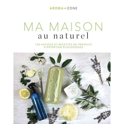 Ma Maison Au Naturel - 150 Astuces Et Recettes De Produits D'entretien Écologiques